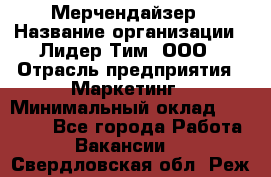 Мерчендайзер › Название организации ­ Лидер Тим, ООО › Отрасль предприятия ­ Маркетинг › Минимальный оклад ­ 23 000 - Все города Работа » Вакансии   . Свердловская обл.,Реж г.